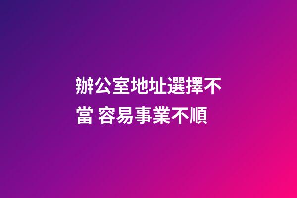 辦公室地址選擇不當 容易事業不順